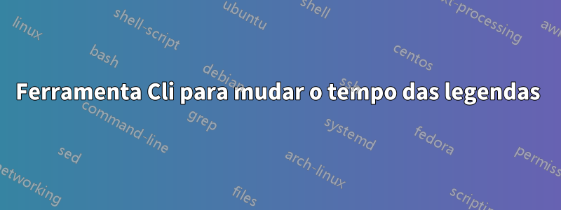 Ferramenta Cli para mudar o tempo das legendas