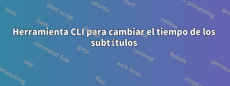 Herramienta CLI para cambiar el tiempo de los subtítulos