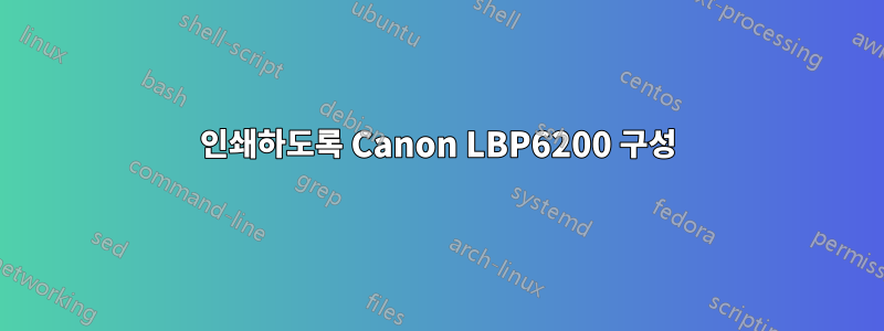 인쇄하도록 Canon LBP6200 구성