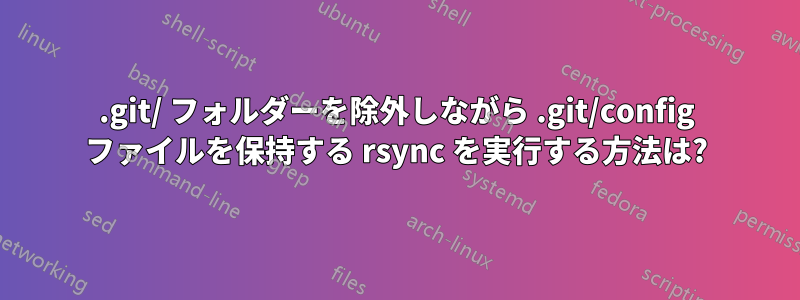 .git/ フォルダーを除外しながら .git/config ファイルを保持する rsync を実行する方法は?