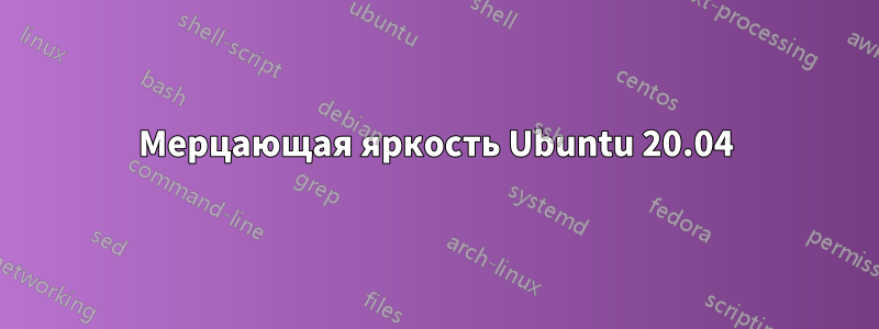 Мерцающая яркость Ubuntu 20.04