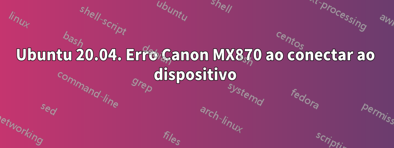 Ubuntu 20.04. Erro Canon MX870 ao conectar ao dispositivo