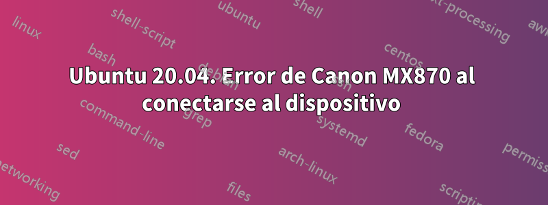 Ubuntu 20.04. Error de Canon MX870 al conectarse al dispositivo