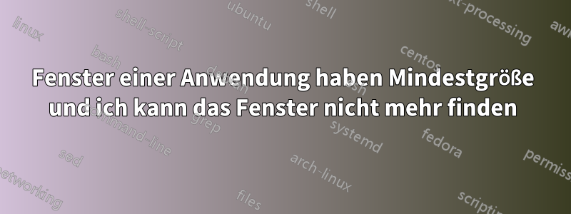 Fenster einer Anwendung haben Mindestgröße und ich kann das Fenster nicht mehr finden