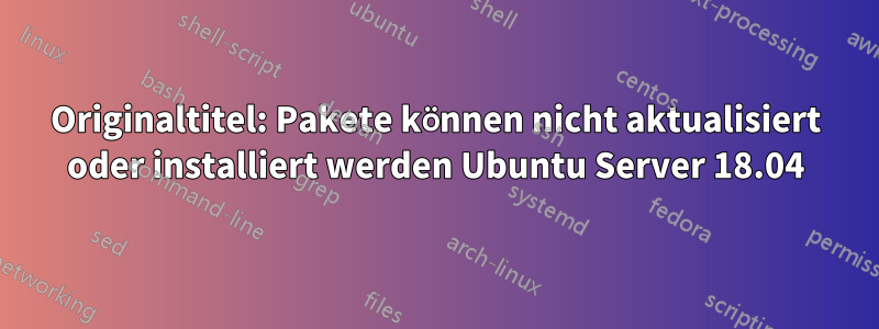 Originaltitel: Pakete können nicht aktualisiert oder installiert werden Ubuntu Server 18.04