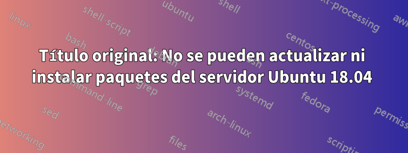 Título original: No se pueden actualizar ni instalar paquetes del servidor Ubuntu 18.04