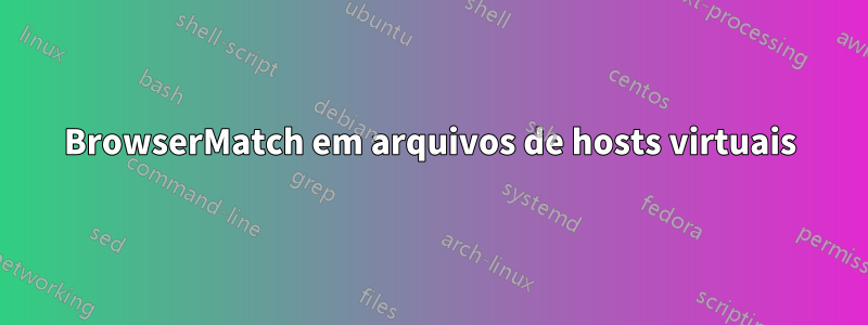 BrowserMatch em arquivos de hosts virtuais