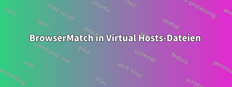 BrowserMatch in Virtual Hosts-Dateien