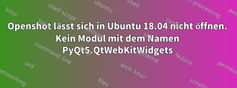Openshot lässt sich in Ubuntu 18.04 nicht öffnen. Kein Modul mit dem Namen PyQt5.QtWebKitWidgets