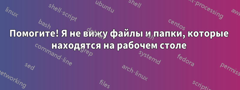 Помогите! Я не вижу файлы и папки, которые находятся на рабочем столе