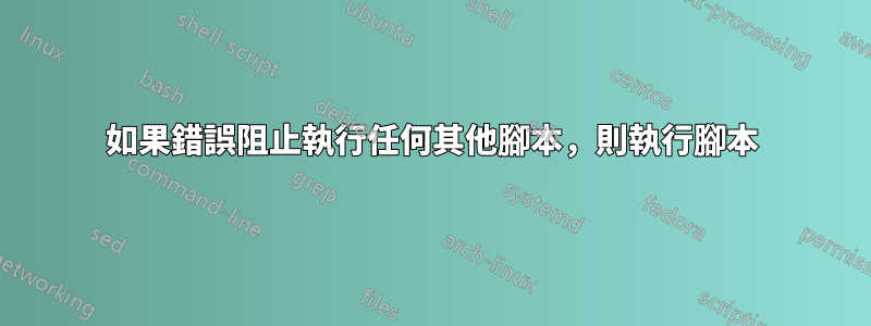 如果錯誤阻止執行任何其他腳本，則執行腳本
