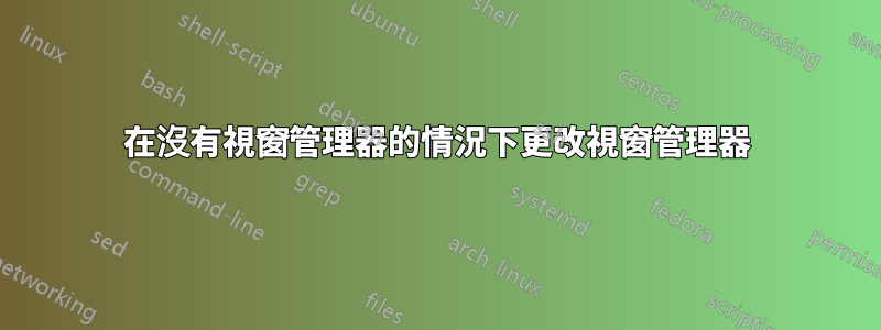在沒有視窗管理器的情況下更改視窗管理器