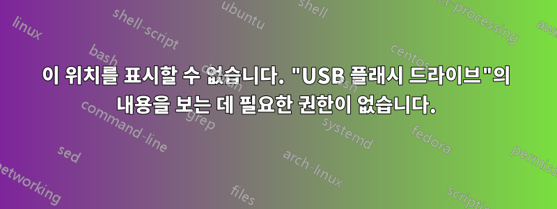 이 위치를 표시할 수 없습니다. "USB 플래시 드라이브"의 내용을 보는 데 필요한 권한이 없습니다.