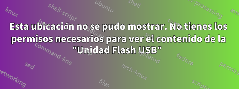 Esta ubicación no se pudo mostrar. No tienes los permisos necesarios para ver el contenido de la "Unidad Flash USB"