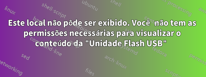 Este local não pôde ser exibido. Você não tem as permissões necessárias para visualizar o conteúdo da "Unidade Flash USB"
