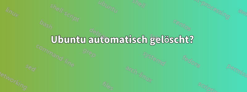 Ubuntu automatisch gelöscht?