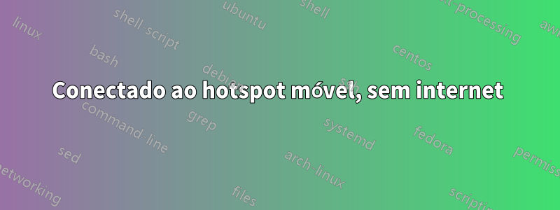Conectado ao hotspot móvel, sem internet