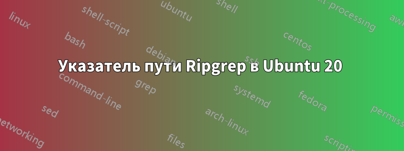 Указатель пути Ripgrep в Ubuntu 20