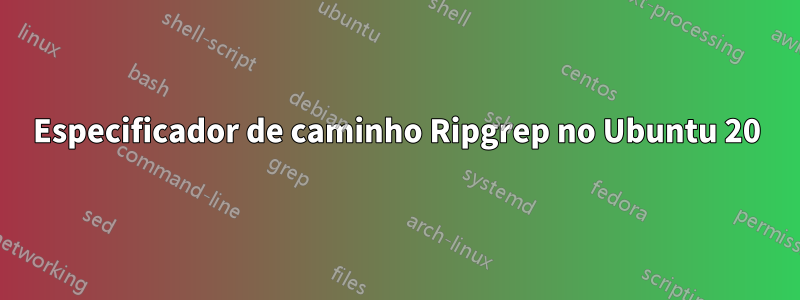 Especificador de caminho Ripgrep no Ubuntu 20
