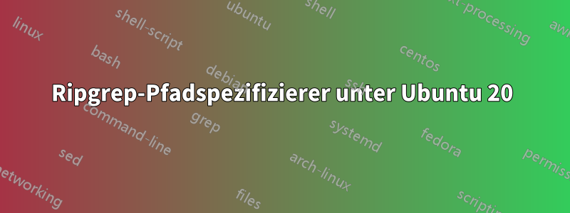 Ripgrep-Pfadspezifizierer unter Ubuntu 20