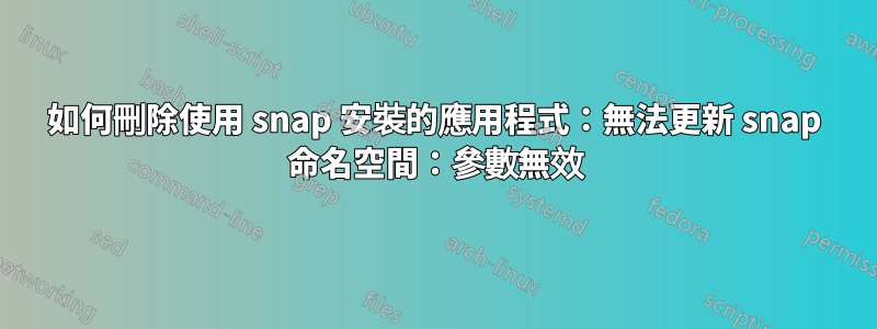 如何刪除使用 snap 安裝的應用程式：無法更新 snap 命名空間：參數無效