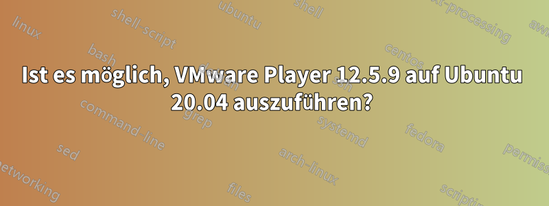 Ist es möglich, VMware Player 12.5.9 auf Ubuntu 20.04 auszuführen?