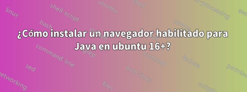 ¿Cómo instalar un navegador habilitado para Java en ubuntu 16+?