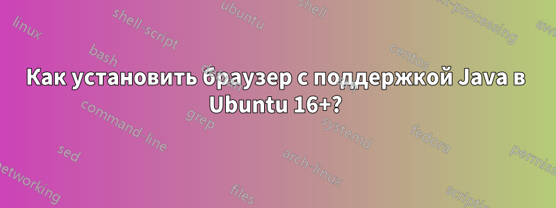 Как установить браузер с поддержкой Java в Ubuntu 16+?