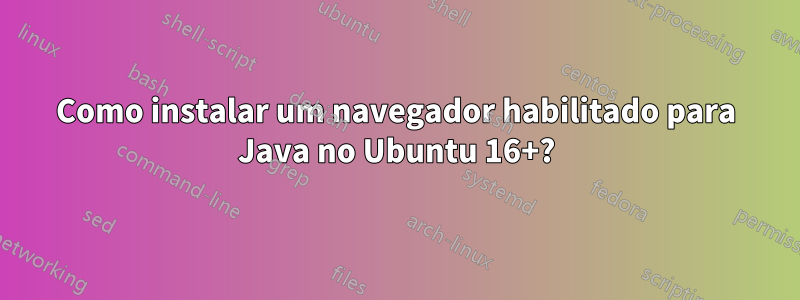 Como instalar um navegador habilitado para Java no Ubuntu 16+?