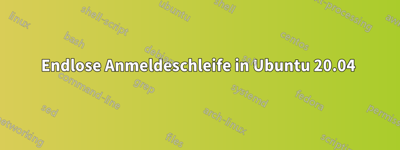 Endlose Anmeldeschleife in Ubuntu 20.04