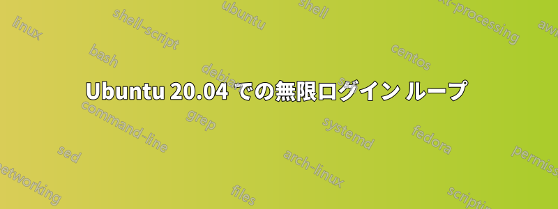 Ubuntu 20.04 での無限ログイン ループ