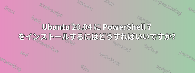 Ubuntu 20.04 に PowerShell 7 をインストールするにはどうすればいいですか?