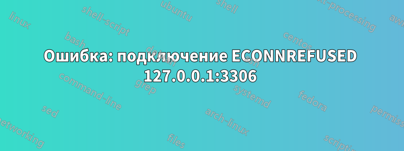 Ошибка: подключение ECONNREFUSED 127.0.0.1:3306