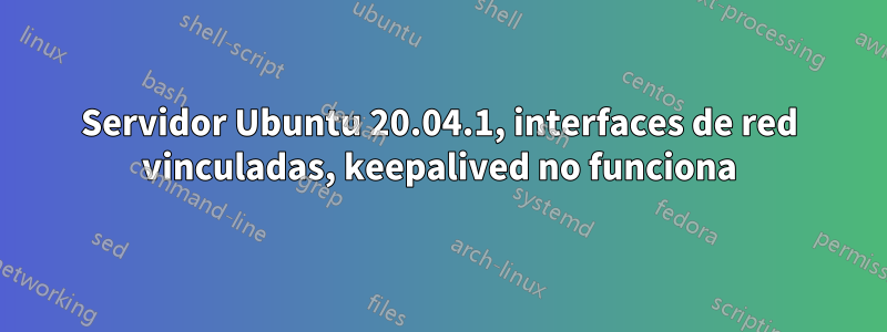 Servidor Ubuntu 20.04.1, interfaces de red vinculadas, keepalived no funciona