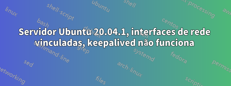 Servidor Ubuntu 20.04.1, interfaces de rede vinculadas, keepalived não funciona