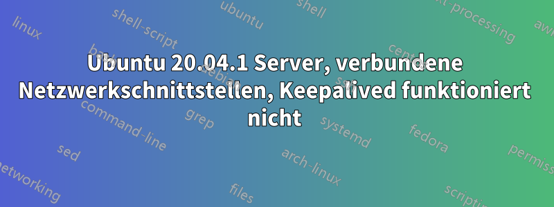 Ubuntu 20.04.1 Server, verbundene Netzwerkschnittstellen, Keepalived funktioniert nicht