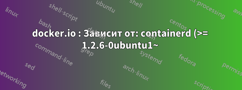 docker.io : Зависит от: containerd (>= 1.2.6-0ubuntu1~)