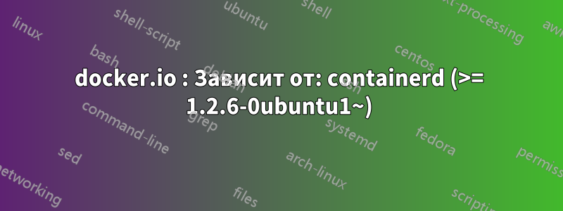 docker.io : Зависит от: containerd (>= 1.2.6-0ubuntu1~)