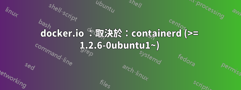 docker.io ：取決於：containerd (>= 1.2.6-0ubuntu1~)