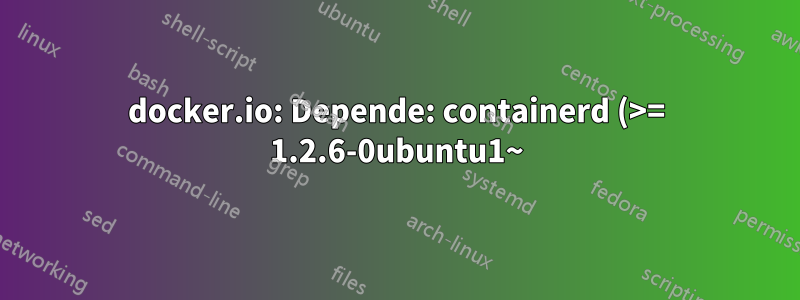 docker.io: Depende: containerd (>= 1.2.6-0ubuntu1~)