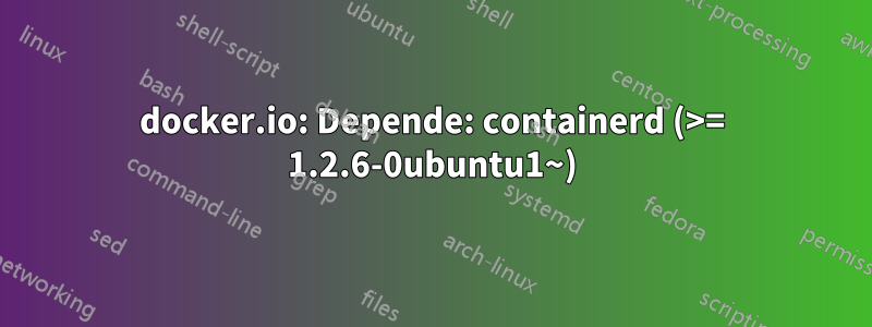docker.io: Depende: containerd (>= 1.2.6-0ubuntu1~)