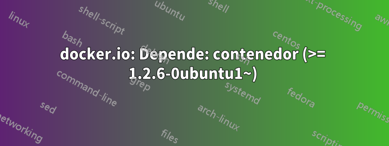 docker.io: Depende: contenedor (>= 1.2.6-0ubuntu1~)