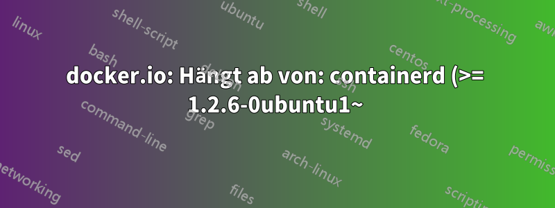 docker.io: Hängt ab von: containerd (>= 1.2.6-0ubuntu1~)
