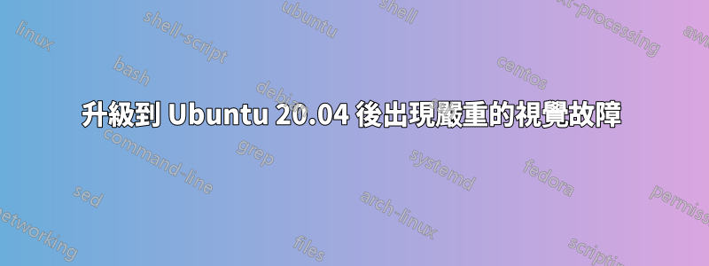升級到 Ubuntu 20.04 後出現嚴重的視覺故障