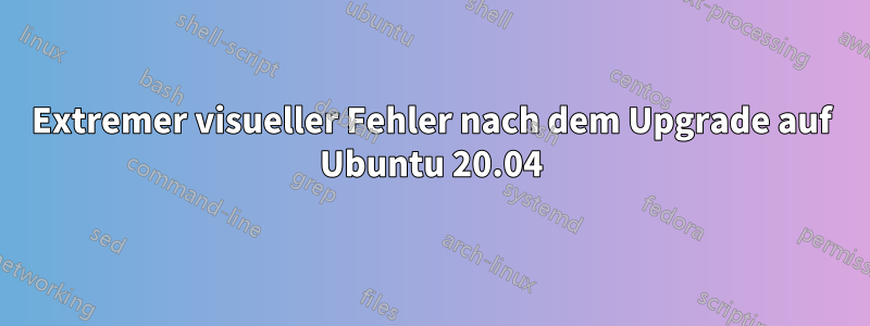 Extremer visueller Fehler nach dem Upgrade auf Ubuntu 20.04