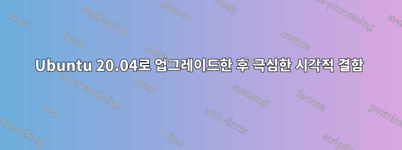 Ubuntu 20.04로 업그레이드한 후 극심한 시각적 결함