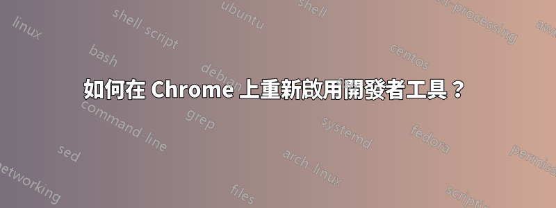 如何在 Chrome 上重新啟用開發者工具？
