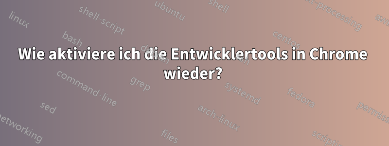 Wie aktiviere ich die Entwicklertools in Chrome wieder?