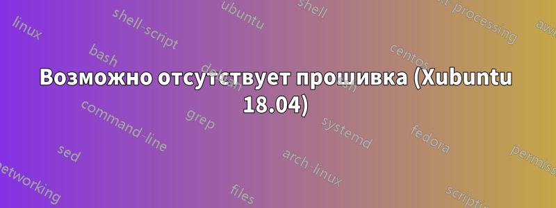Возможно отсутствует прошивка (Xubuntu 18.04)