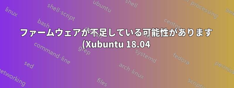 ファームウェアが不足している可能性があります (Xubuntu 18.04)